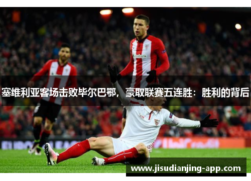塞维利亚客场击败毕尔巴鄂，豪取联赛五连胜：胜利的背后