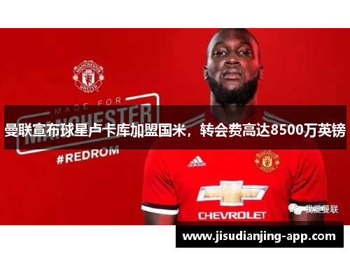 曼联宣布球星卢卡库加盟国米，转会费高达8500万英镑