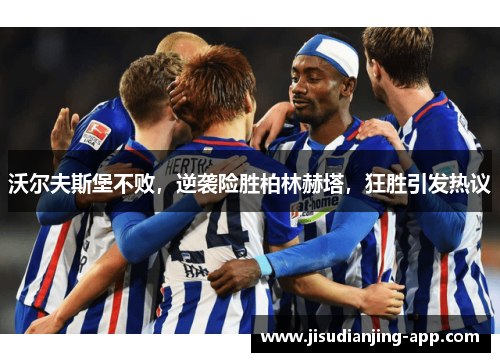 沃尔夫斯堡不败，逆袭险胜柏林赫塔，狂胜引发热议