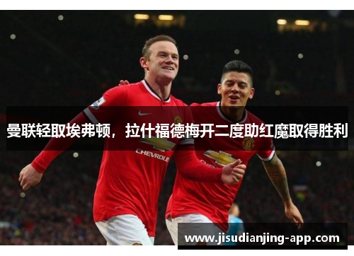 曼联轻取埃弗顿，拉什福德梅开二度助红魔取得胜利