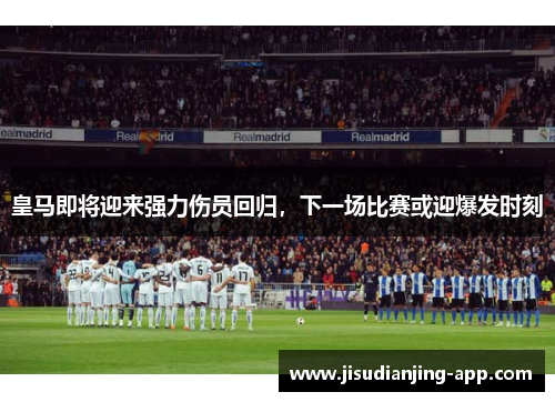 皇马即将迎来强力伤员回归，下一场比赛或迎爆发时刻