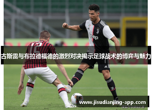 古斯雷与布拉德福德的激烈对决揭示足球战术的博弈与魅力
