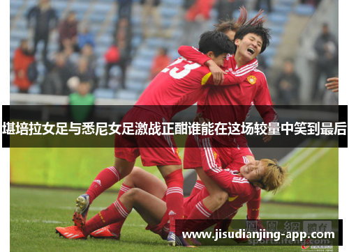 堪培拉女足与悉尼女足激战正酣谁能在这场较量中笑到最后