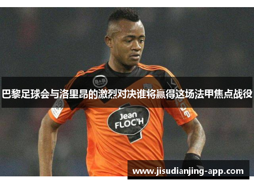 巴黎足球会与洛里昂的激烈对决谁将赢得这场法甲焦点战役