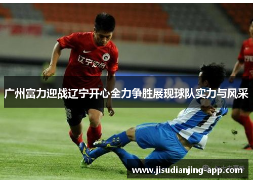 广州富力迎战辽宁开心全力争胜展现球队实力与风采