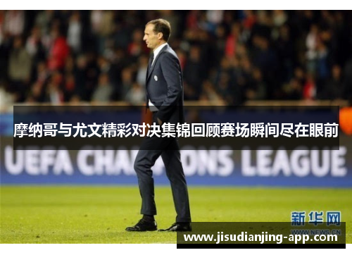 摩纳哥与尤文精彩对决集锦回顾赛场瞬间尽在眼前