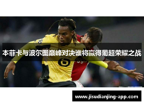 本菲卡与波尔图巅峰对决谁将赢得葡超荣耀之战