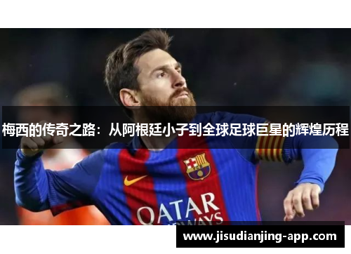 梅西的传奇之路：从阿根廷小子到全球足球巨星的辉煌历程
