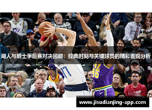 湖人与爵士季后赛对决回顾：经典时刻与关键球员的精彩表现分析