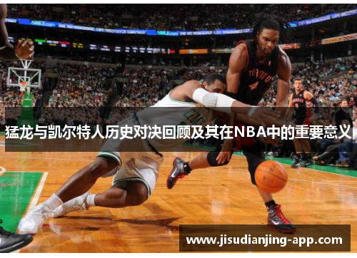 猛龙与凯尔特人历史对决回顾及其在NBA中的重要意义
