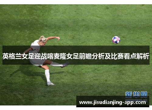 英格兰女足迎战喀麦隆女足前瞻分析及比赛看点解析