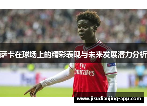 萨卡在球场上的精彩表现与未来发展潜力分析