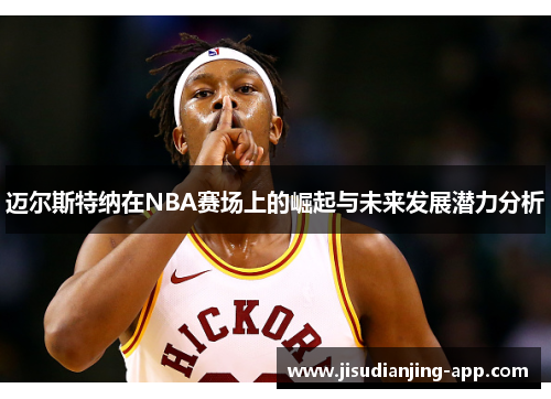 迈尔斯特纳在NBA赛场上的崛起与未来发展潜力分析