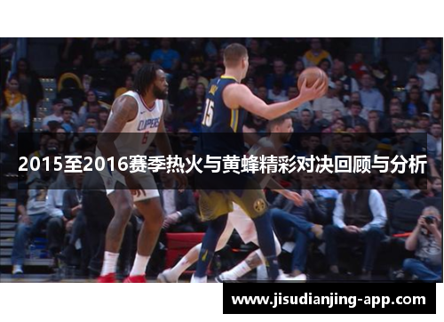 2015至2016赛季热火与黄蜂精彩对决回顾与分析